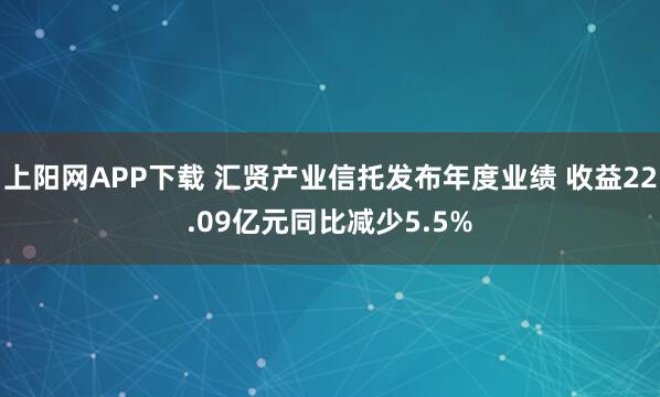 上阳网APP下载 汇贤产业信托发布年度业绩 收益22.09亿元同比减少5.5%