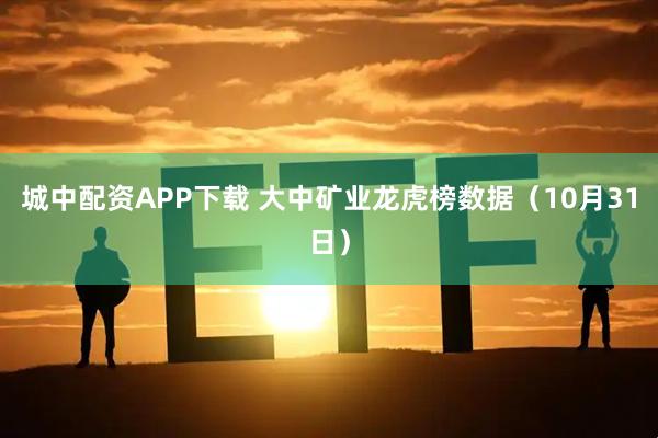 城中配资APP下载 大中矿业龙虎榜数据（10月31日）