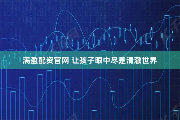 满盈配资官网 让孩子眼中尽是清澈世界