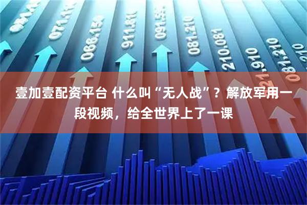 壹加壹配资平台 什么叫“无人战”？解放军用一段视频，给全世界上了一课