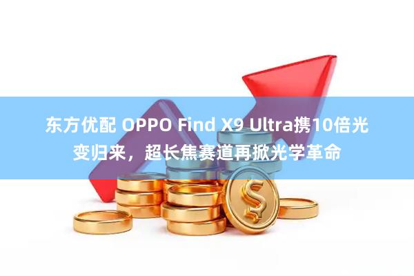 东方优配 OPPO Find X9 Ultra携10倍光变归来，超长焦赛道再掀光学革命
