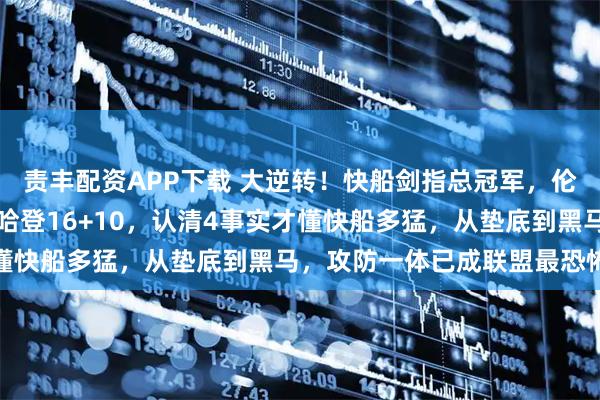 责丰配资APP下载 大逆转！快船剑指总冠军，伦纳德25场20+创神迹哈登16+10，认清4事实才懂快船多猛，从垫底到黑马，攻防一体已成联盟最恐怖战队