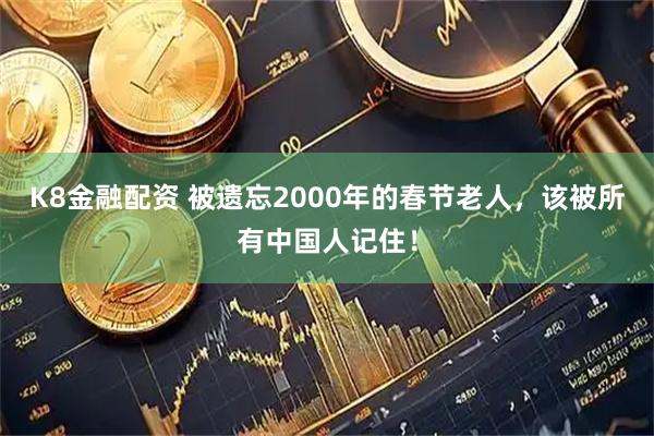 K8金融配资 被遗忘2000年的春节老人，该被所有中国人记住！