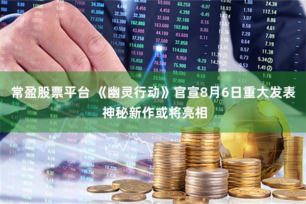 常盈股票平台 《幽灵行动》官宣8月6日重大发表 神秘新作或将亮相
