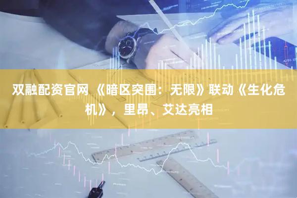 双融配资官网 《暗区突围：无限》联动《生化危机》，里昂、艾达亮相