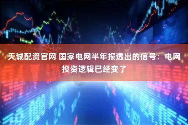 天诚配资官网 国家电网半年报透出的信号：电网投资逻辑已经变了