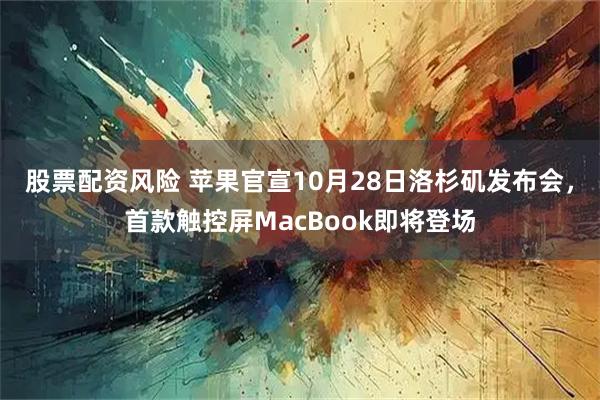 股票配资风险 苹果官宣10月28日洛杉矶发布会，首款触控屏MacBook即将登场